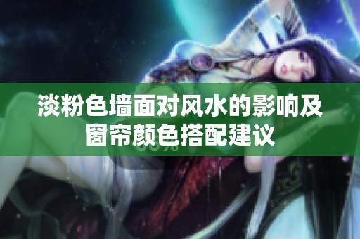 淡粉色墙面对风水的影响及窗帘颜色搭配建议