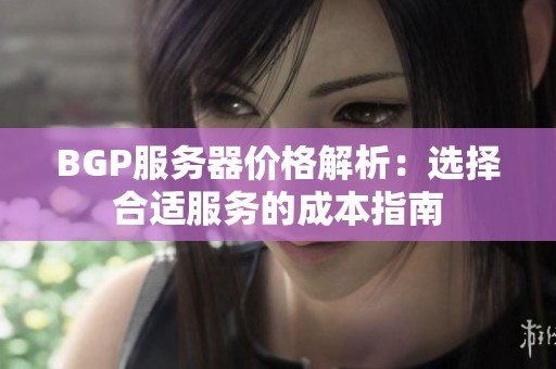 BGP服务器价格解析：选择合适服务的成本指南