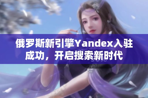 俄罗斯新引擎Yandex入驻成功，开启搜索新时代