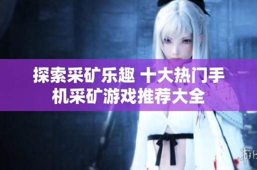 探索采矿乐趣 十大热门手机采矿游戏推荐大全