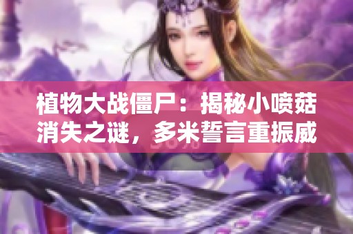 植物大战僵尸：揭秘小喷菇消失之谜，多米誓言重振威名