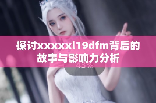 探讨xxxxxl19dfm背后的故事与影响力分析