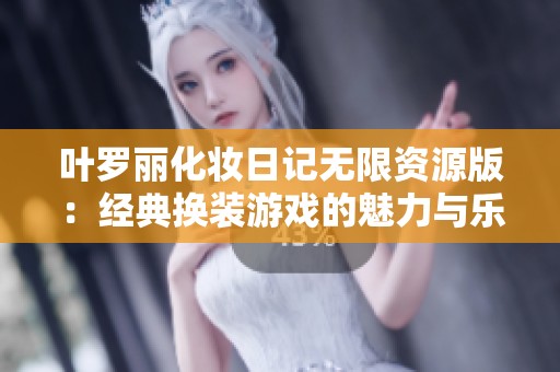 叶罗丽化妆日记无限资源版：经典换装游戏的魅力与乐趣