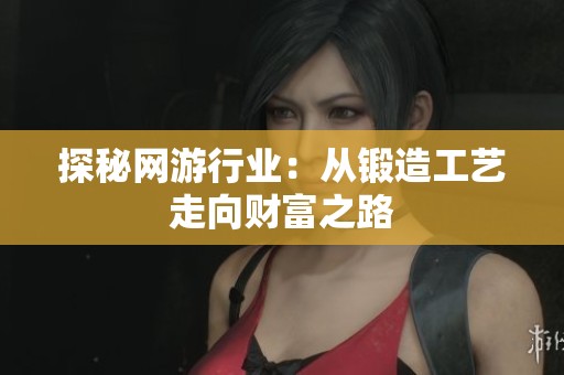 探秘网游行业：从锻造工艺走向财富之路