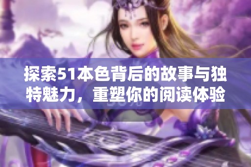 探索51本色背后的故事与独特魅力，重塑你的阅读体验