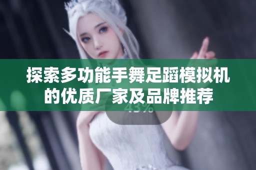 探索多功能手舞足蹈模拟机的优质厂家及品牌推荐