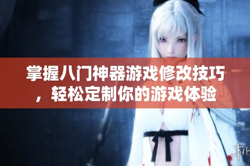 掌握八门神器游戏修改技巧，轻松定制你的游戏体验
