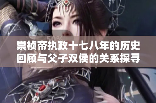 崇祯帝执政十七八年的历史回顾与父子双侯的关系探寻