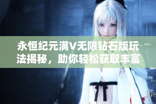 永恒纪元满V无限钻石版玩法揭秘，助你轻松获取丰富资源