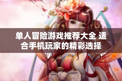 单人冒险游戏推荐大全 适合手机玩家的精彩选择