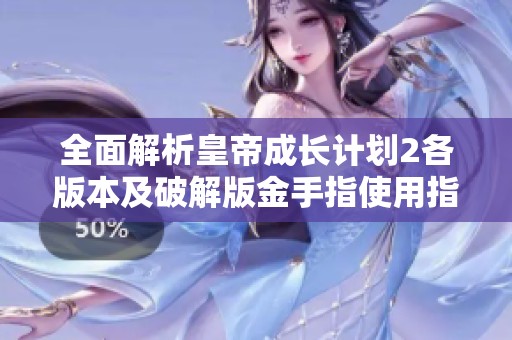 全面解析皇帝成长计划2各版本及破解版金手指使用指南