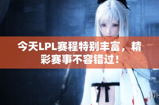 今天LPL赛程特别丰富，精彩赛事不容错过！