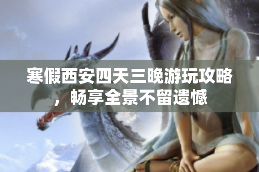 寒假西安四天三晚游玩攻略，畅享全景不留遗憾