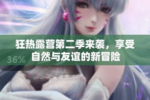 狂热露营第二季来袭，享受自然与友谊的新冒险