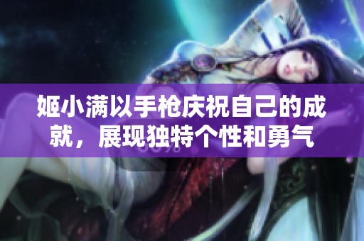 姬小满以手枪庆祝自己的成就，展现独特个性和勇气