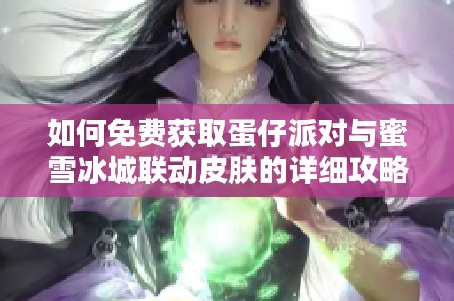 如何免费获取蛋仔派对与蜜雪冰城联动皮肤的详细攻略