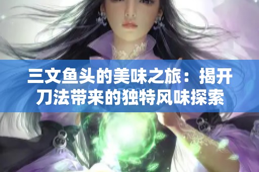 三文鱼头的美味之旅：揭开刀法带来的独特风味探索