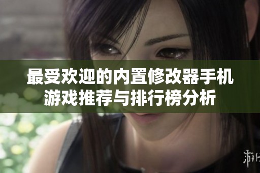 最受欢迎的内置修改器手机游戏推荐与排行榜分析