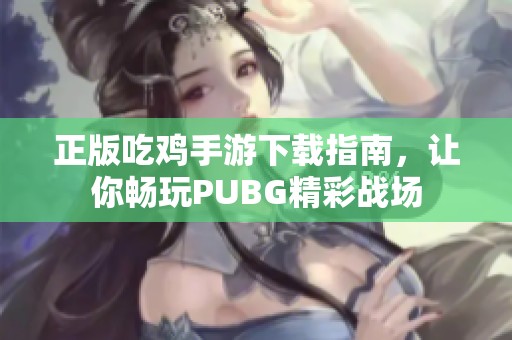 正版吃鸡手游下载指南，让你畅玩PUBG精彩战场