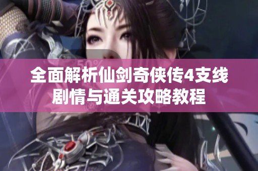 全面解析仙剑奇侠传4支线剧情与通关攻略教程