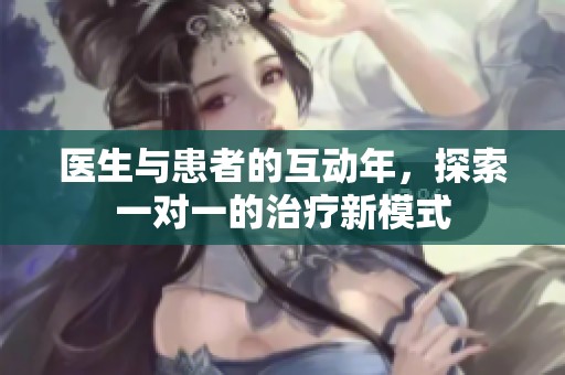 医生与患者的互动年，探索一对一的治疗新模式