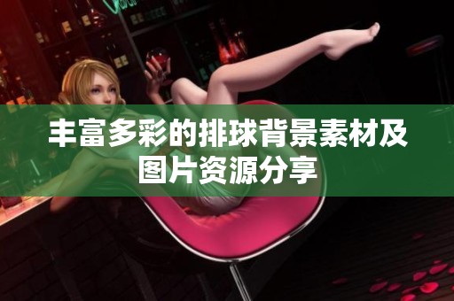 丰富多彩的排球背景素材及图片资源分享