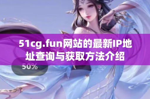 51cg.fun网站的最新IP地址查询与获取方法介绍