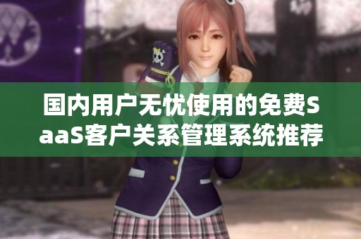 国内用户无忧使用的免费SaaS客户关系管理系统推荐