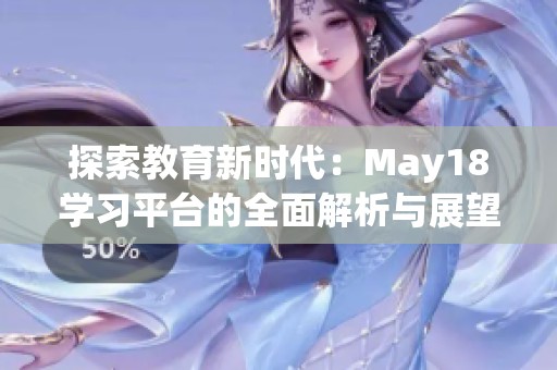 探索教育新时代：May18学习平台的全面解析与展望