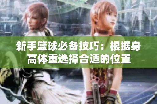 新手篮球必备技巧：根据身高体重选择合适的位置