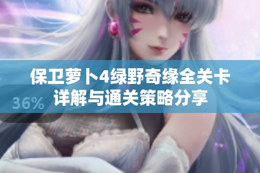 保卫萝卜4绿野奇缘全关卡详解与通关策略分享