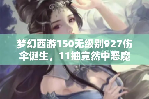 梦幻西游150无级别927伤伞诞生，11抽竟然中恶魔猪猪引热议