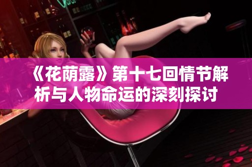 《花荫露》第十七回情节解析与人物命运的深刻探讨