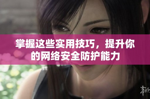掌握这些实用技巧，提升你的网络安全防护能力