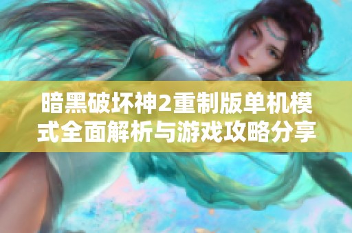暗黑破坏神2重制版单机模式全面解析与游戏攻略分享