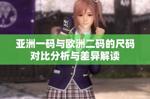 亚洲一码与欧洲二码的尺码对比分析与差异解读