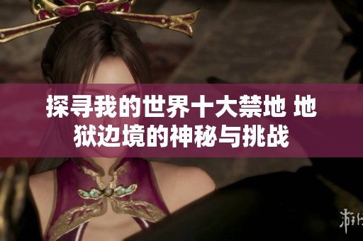 探寻我的世界十大禁地 地狱边境的神秘与挑战