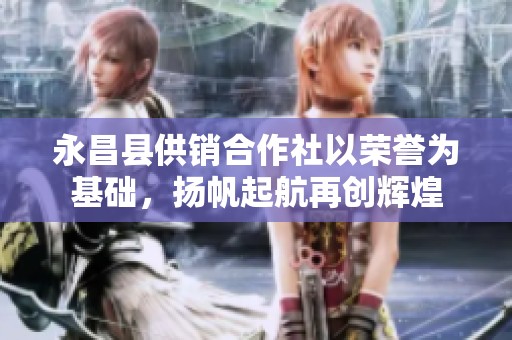 永昌县供销合作社以荣誉为基础，扬帆起航再创辉煌