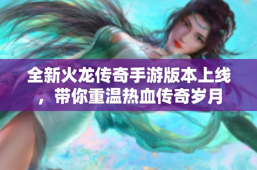 全新火龙传奇手游版本上线，带你重温热血传奇岁月