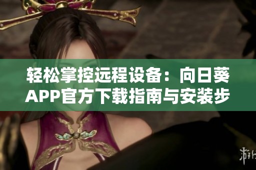 轻松掌控远程设备：向日葵APP官方下载指南与安装步骤