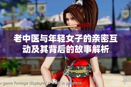 老中医与年轻女子的亲密互动及其背后的故事解析