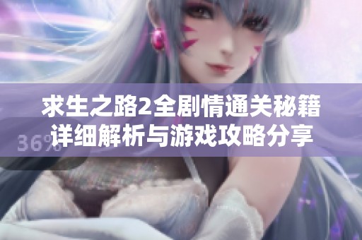 求生之路2全剧情通关秘籍详细解析与游戏攻略分享