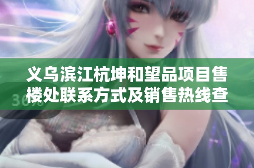 义乌滨江杭坤和望品项目售楼处联系方式及销售热线查询