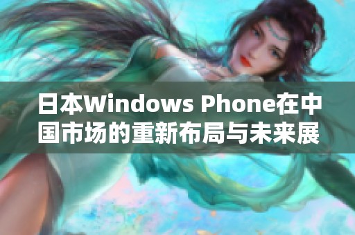 日本Windows Phone在中国市场的重新布局与未来展望