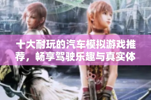 十大耐玩的汽车模拟游戏推荐，畅享驾驶乐趣与真实体验