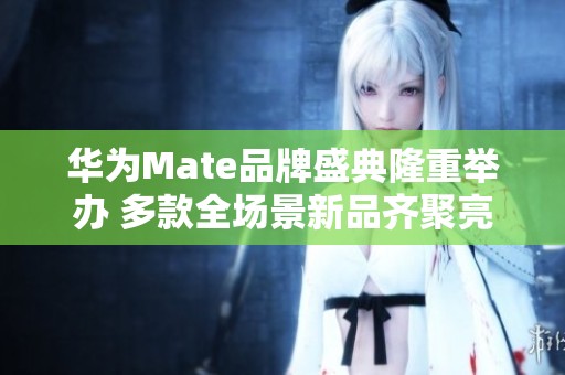 华为Mate品牌盛典隆重举办 多款全场景新品齐聚亮相