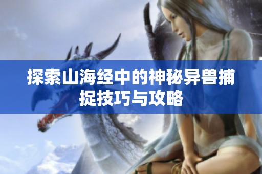 探索山海经中的神秘异兽捕捉技巧与攻略