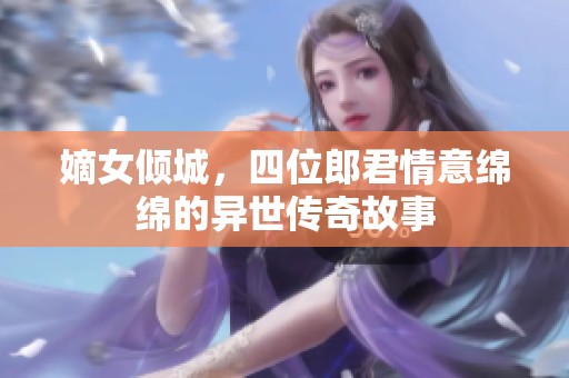 嫡女倾城，四位郎君情意绵绵的异世传奇故事