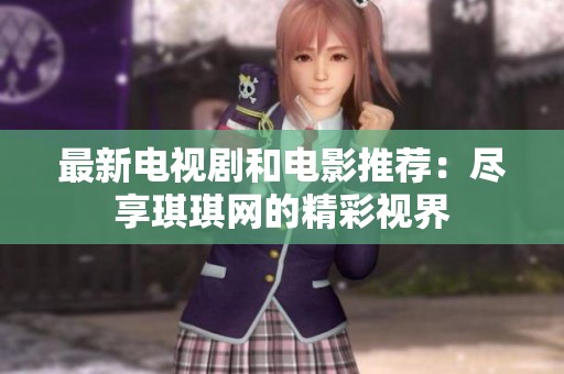 最新电视剧和电影推荐：尽享琪琪网的精彩视界