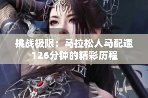 挑战极限：马拉松人马配速126分钟的精彩历程